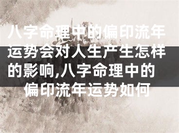 八字命理中的偏印流年运势会对人生产生怎样的影响,八字命理中的偏印流年运势如何
