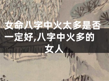 女命八字中火太多是否一定好,八字中火多的女人
