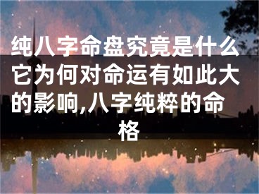 纯八字命盘究竟是什么它为何对命运有如此大的影响,八字纯粹的命格