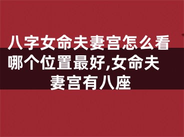 八字女命夫妻宫怎么看哪个位置最好,女命夫妻宫有八座
