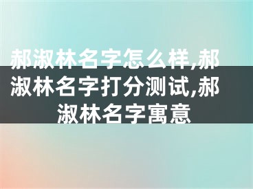 郝淑林名字怎么样,郝淑林名字打分测试,郝淑林名字寓意