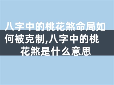 八字中的桃花煞命局如何被克制,八字中的桃花煞是什么意思