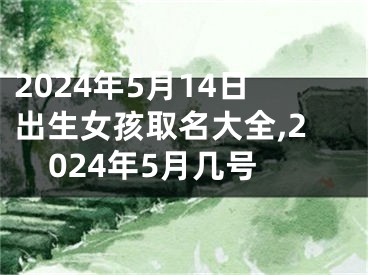 2024年5月14日出生女孩取名大全,2024年5月几号