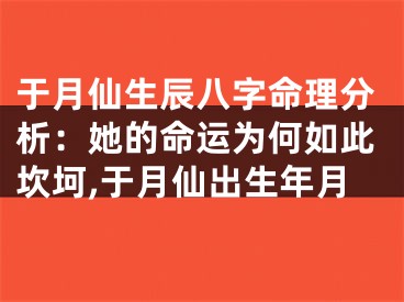 于月仙生辰八字命理分析：她的命运为何如此坎坷,于月仙出生年月