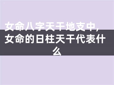 女命八字天干地支中,女命的日柱天干代表什么