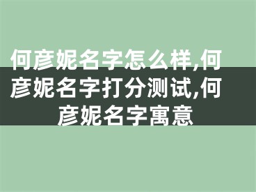 何彦妮名字怎么样,何彦妮名字打分测试,何彦妮名字寓意