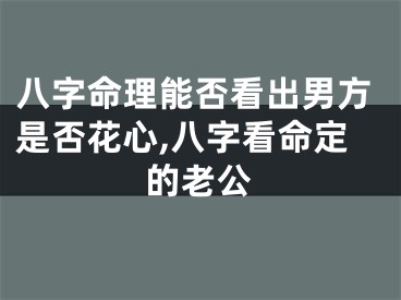 八字命理能否看出男方是否花心,八字看命定的老公