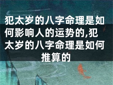 犯太岁的八字命理是如何影响人的运势的,犯太岁的八字命理是如何推算的