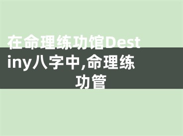 在命理练功馆Destiny八字中,命理练功管