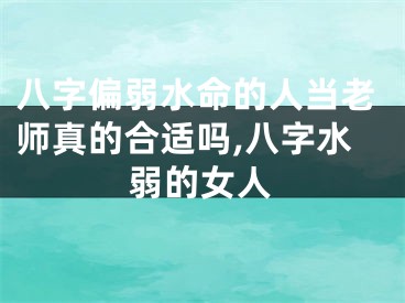 八字偏弱水命的人当老师真的合适吗,八字水弱的女人