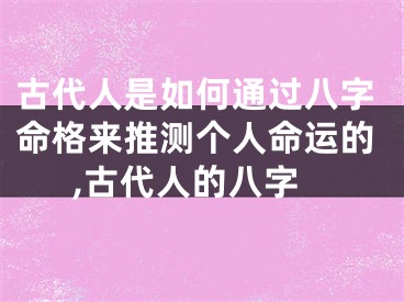 古代人是如何通过八字命格来推测个人命运的,古代人的八字