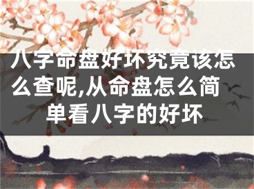 八字命盘好坏究竟该怎么查呢,从命盘怎么简单看八字的好坏