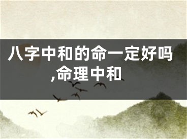 八字中和的命一定好吗,命理中和