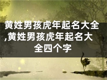 黄姓男孩虎年起名大全,黄姓男孩虎年起名大全四个字
