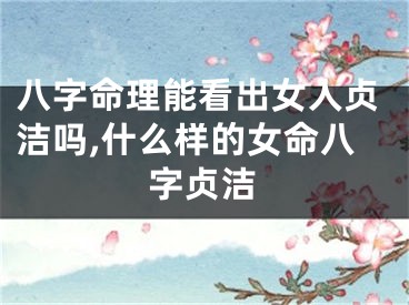八字命理能看出女人贞洁吗,什么样的女命八字贞洁
