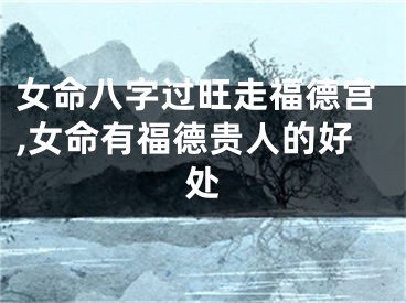 女命八字过旺走福德宫,女命有福德贵人的好处