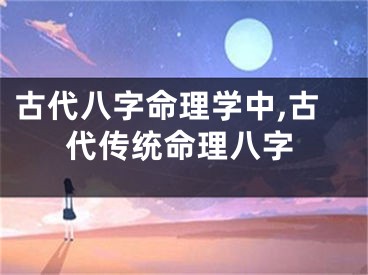 古代八字命理学中,古代传统命理八字
