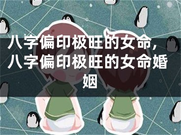 八字偏印极旺的女命,八字偏印极旺的女命婚姻