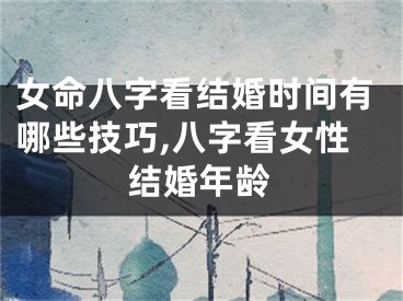 女命八字看结婚时间有哪些技巧,八字看女性结婚年龄