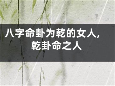 八字命卦为乾的女人,乾卦命之人