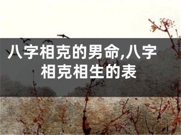 八字相克的男命,八字相克相生的表