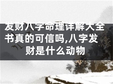 发财八字命理详解大全书真的可信吗,八字发财是什么动物