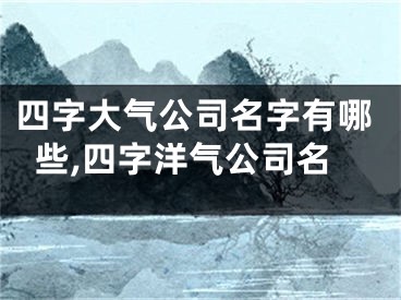 四字大气公司名字有哪些,四字洋气公司名