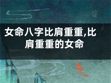 女命八字比肩重重,比肩重重的女命