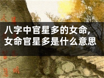 八字中官星多的女命,女命官星多是什么意思