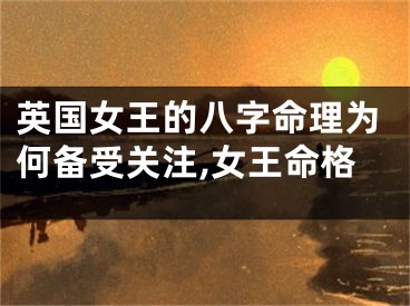 英国女王的八字命理为何备受关注,女王命格