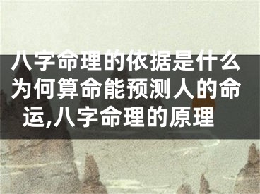 八字命理的依据是什么为何算命能预测人的命运,八字命理的原理