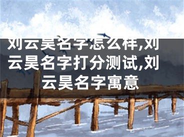刘云昊名字怎么样,刘云昊名字打分测试,刘云昊名字寓意