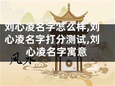刘心凌名字怎么样,刘心凌名字打分测试,刘心凌名字寓意