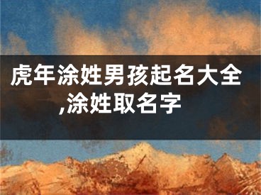 虎年涂姓男孩起名大全,涂姓取名字