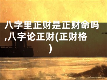 八字里正财是正财命吗,八字论正财(正财格)