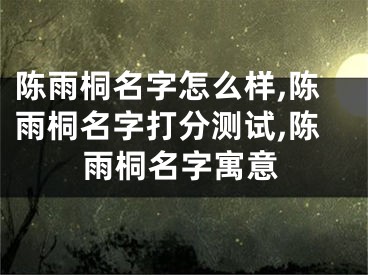 陈雨桐名字怎么样,陈雨桐名字打分测试,陈雨桐名字寓意