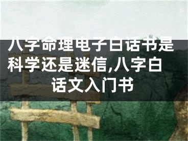 八字命理电子白话书是科学还是迷信,八字白话文入门书