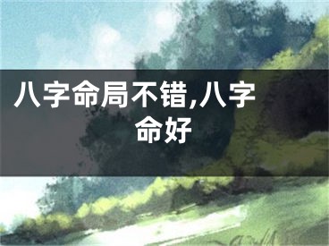 八字命局不错,八字 命好