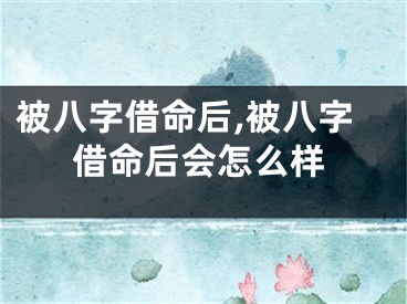 被八字借命后,被八字借命后会怎么样