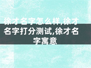 徐才名字怎么样,徐才名字打分测试,徐才名字寓意