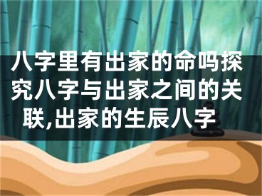 八字里有出家的命吗探究八字与出家之间的关联,出家的生辰八字