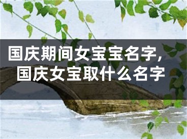 国庆期间女宝宝名字,国庆女宝取什么名字