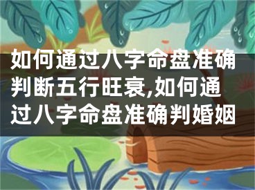 如何通过八字命盘准确判断五行旺衰,如何通过八字命盘准确判婚姻