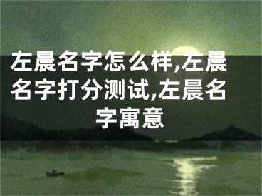 左晨名字怎么样,左晨名字打分测试,左晨名字寓意