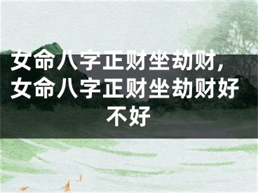 女命八字正财坐劫财,女命八字正财坐劫财好不好