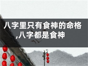 八字里只有食神的命格,八字都是食神