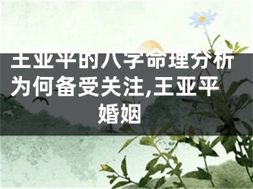 王亚平的八字命理分析为何备受关注,王亚平 婚姻