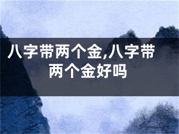 八字带两个金,八字带两个金好吗