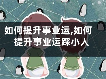 如何提升事业运,如何提升事业运踩小人