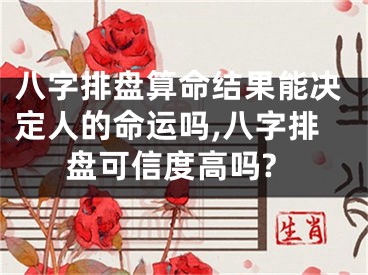 八字排盘算命结果能决定人的命运吗,八字排盘可信度高吗?